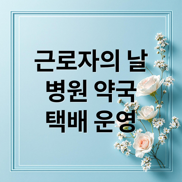 근로자의 날
병원 약국
택배 운영 (5월 1일 근로자의날 병원 약국)
