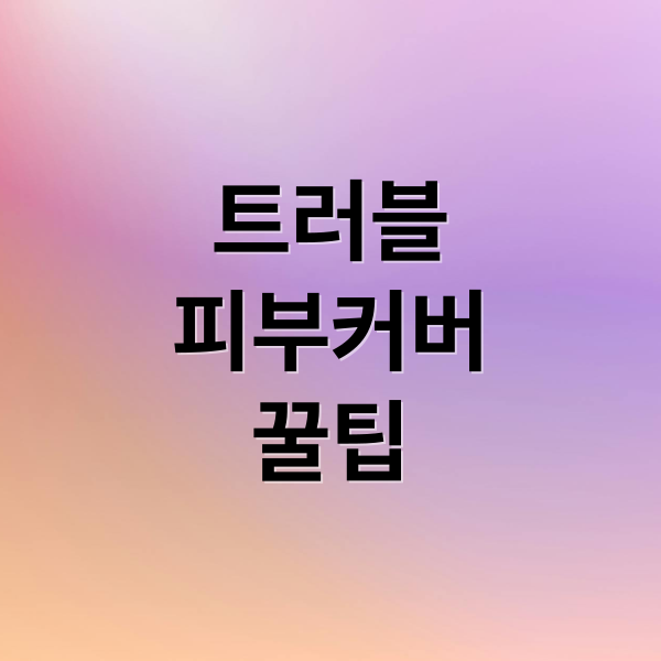 트러블
피부커버
꿀팁 (트러블 피부 커버)