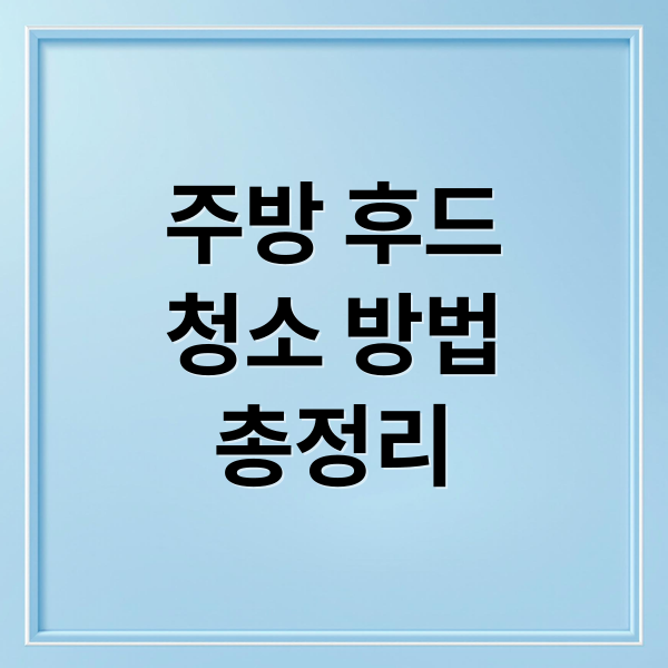 주방 후드
청소 방법
총정리 (주방 후드 청소 가이드)