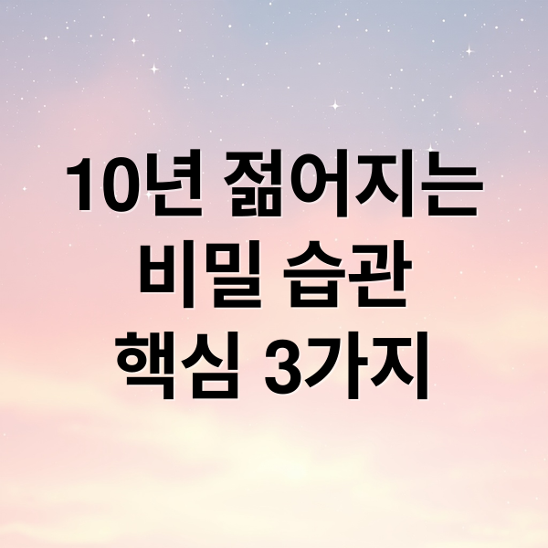 10년 젊어지는
비밀 습관
핵심 3가지 (늦게 늙는 사람들의 공통점)