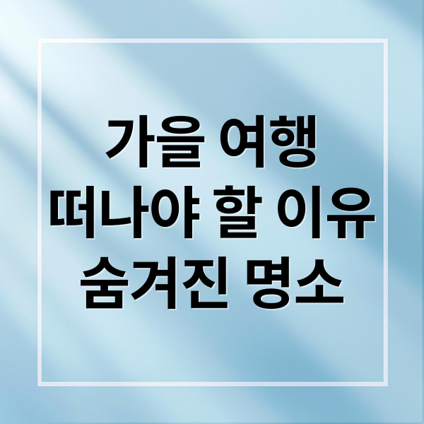 가을 여행
떠나야 할 이유
숨겨진 명소 (국내 가을 여행지 추천)