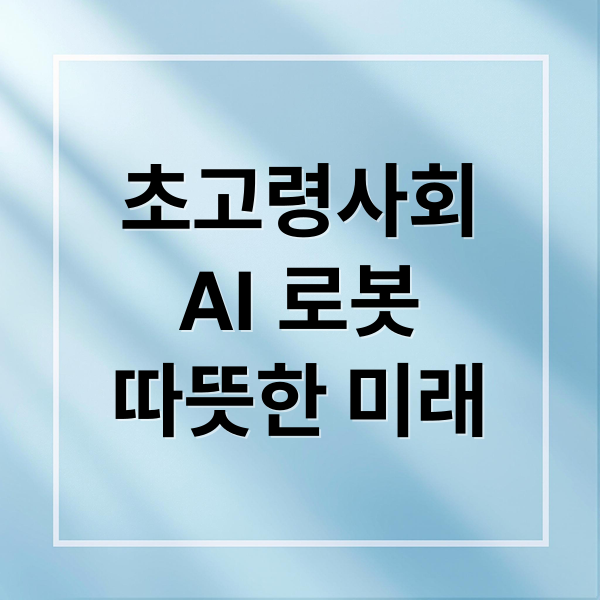 초고령사회
AI 로봇
따뜻한 미래 (초고령사회 한국 로봇 기술 노년 삶)