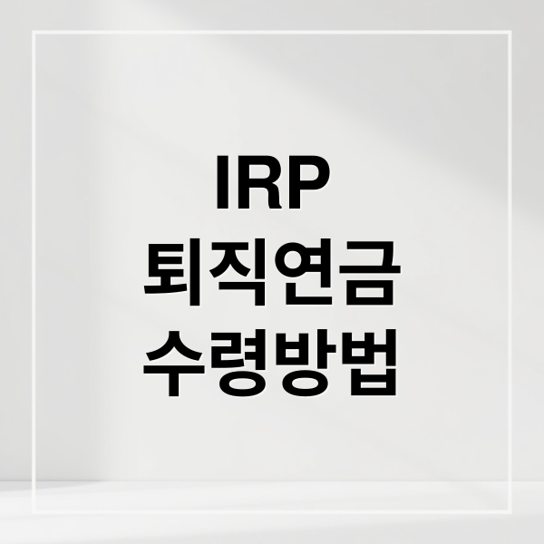 IRP
퇴직연금
수령방법 (IRP 연금 수령 방법)