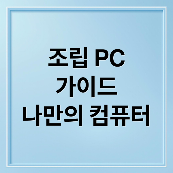조립 PC
가이드
나만의 컴퓨터 (조립 PC 부품 선택 가이드)