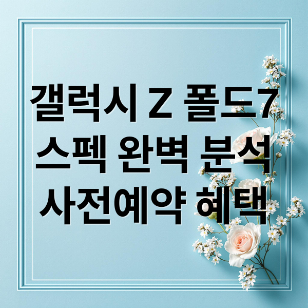 갤럭시 Z 폴드7
스펙 완벽 분석
사전예약 혜택 (갤럭시 Z폴드7 스펙)