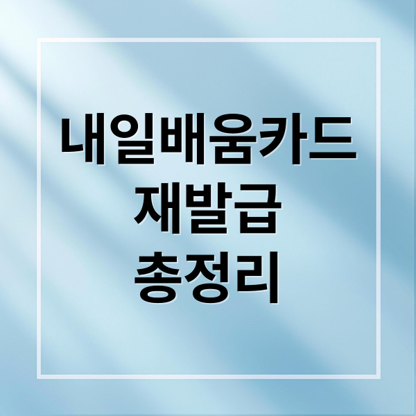 내일배움카드
재발급
총정리 (내일배움카드 재발급 조건)