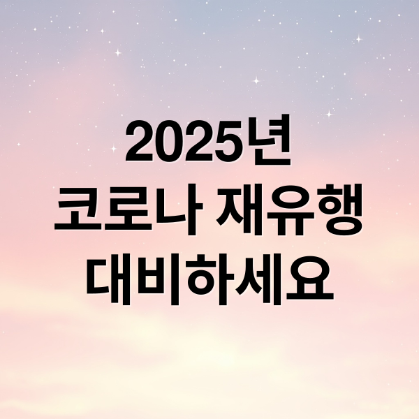 2025년
코로나 재유행
대비하세요 (코로나 재유행)