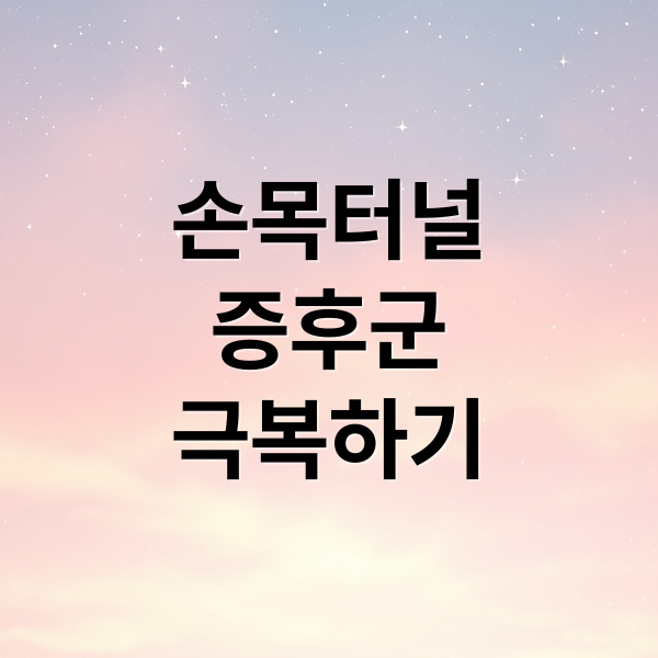 손목터널
증후군
극복하기 (손목터널증후군 증상 완화 꿀팁)
