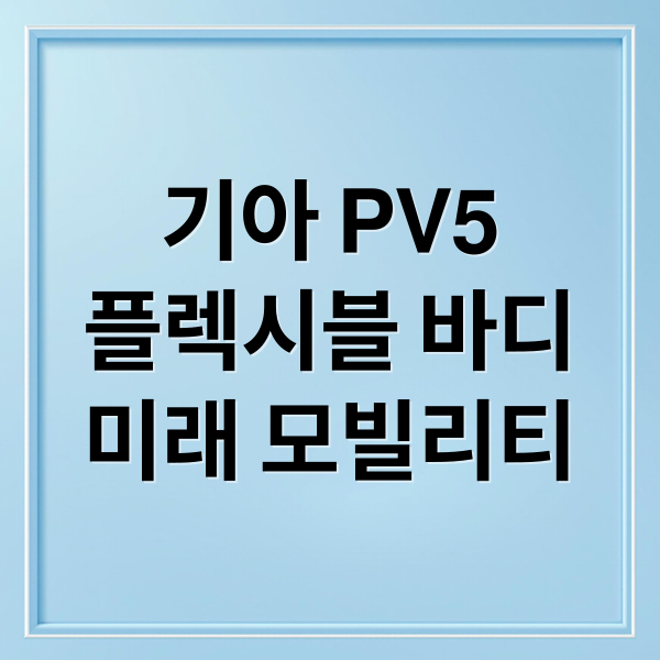 기아 PV5
플렉시블 바디
미래 모빌리티 (기아 PV5 테크데이)