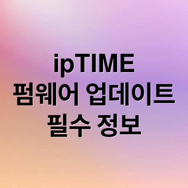 ipTIME
펌웨어 업데이트
필수 정보 (ipTIME 공유기 펌웨어 업데이트)