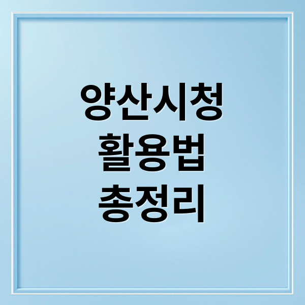 양산시청
활용법
총정리 (양산시청 홈페이지)
