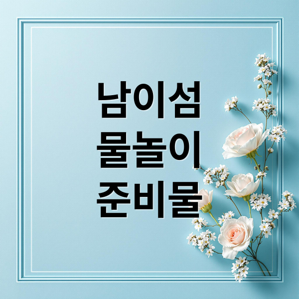 남이섬
물놀이
준비물 (남이섬 물놀이 준비물)