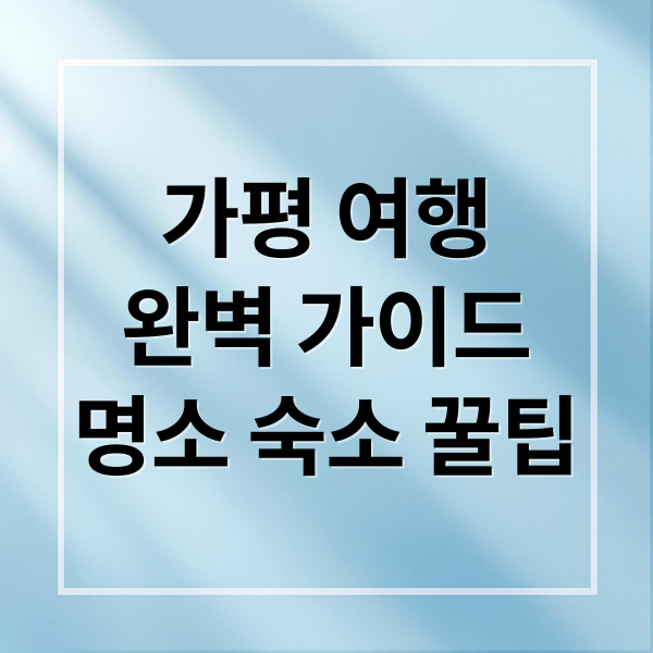 가평 여행
완벽 가이드
명소 숙소 꿀팁 (가평 여행)