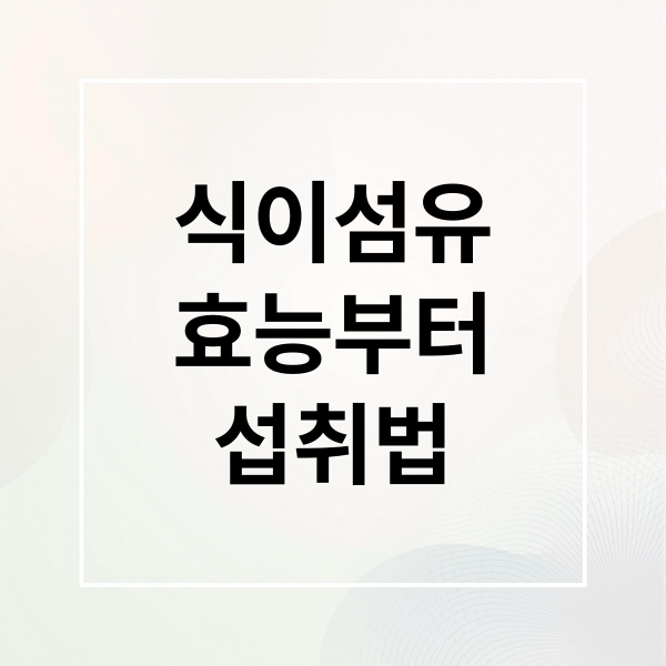 식이섬유
효능부터
섭취법 (식이섬유 효능 음식 다이어트)