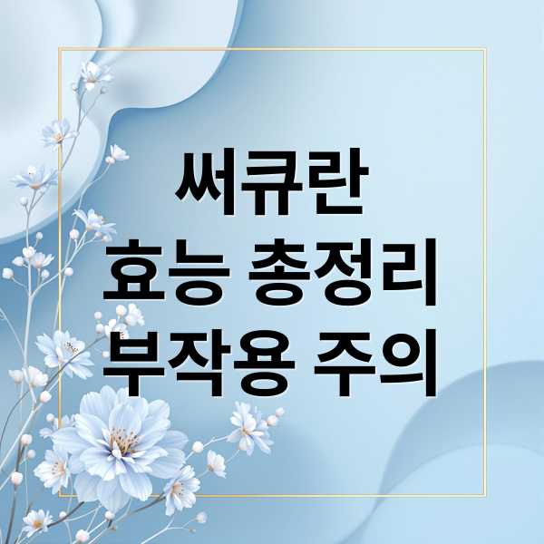 써큐란
효능 총정리
부작용 주의 (써큐란 효능 주의사항)