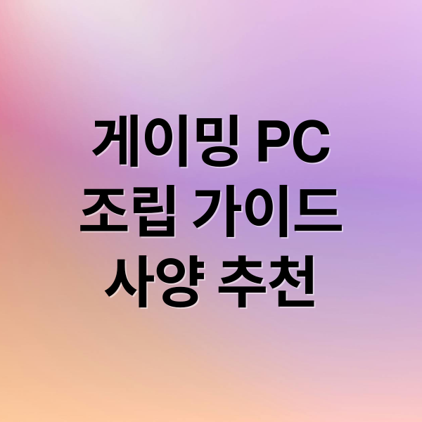 게이밍 PC
조립 가이드
사양 추천 (게이밍 PC 사양 추천)