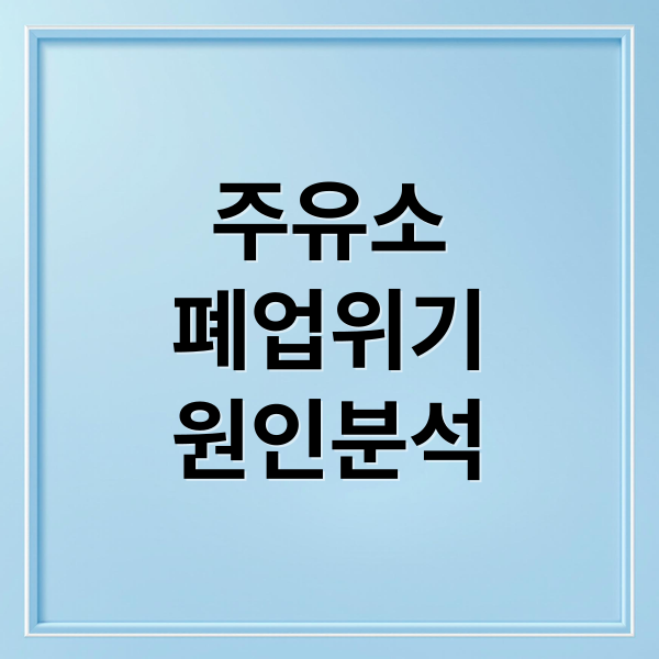 주유소
폐업위기
원인분석 (주유소 폐업 위기)