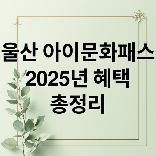 울산 아이문화패스
2025년 혜택
총정리 (울산 아이문화패스  혜택 총정리)