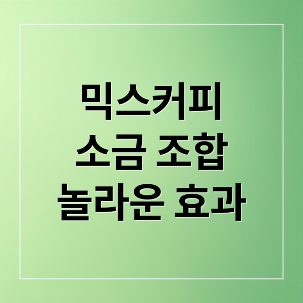 믹스커피
소금 조합
놀라운 효과 (믹스 커피 소금)