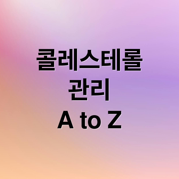 콜레스테롤
관리
A to Z (콜레스테롤 낮추는 방법 12가지)