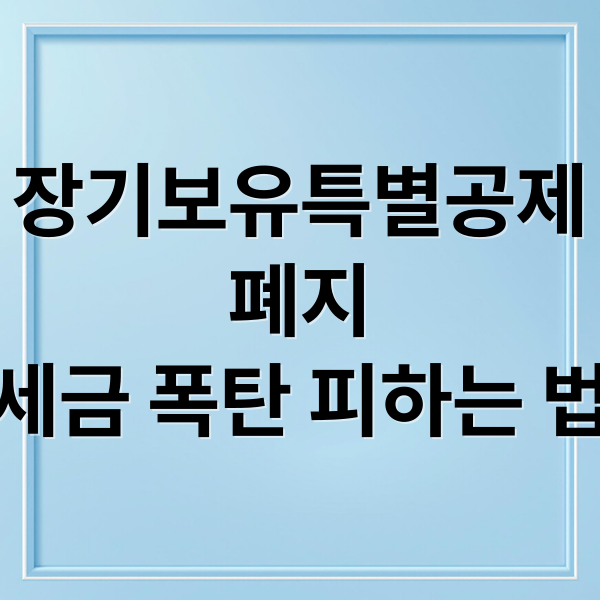 장기보유특별공제
폐지
세금 폭탄 피하는 법 (장기보유특별공제 사라진다)
