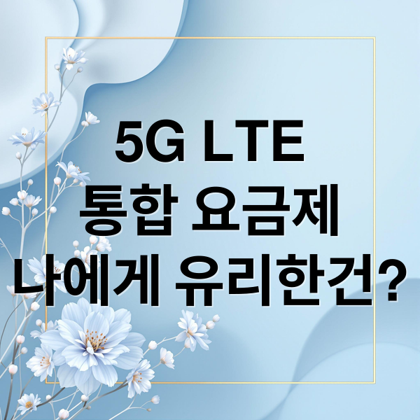 5G LTE
통합 요금제
나에게 유리한건? (5G LTE 통합 요금제)