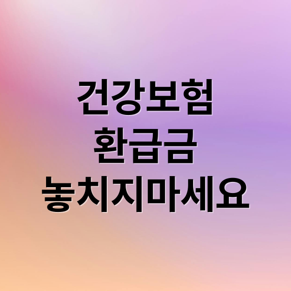 건강보험
환급금
놓치지마세요 (건강보험 환급 신청)