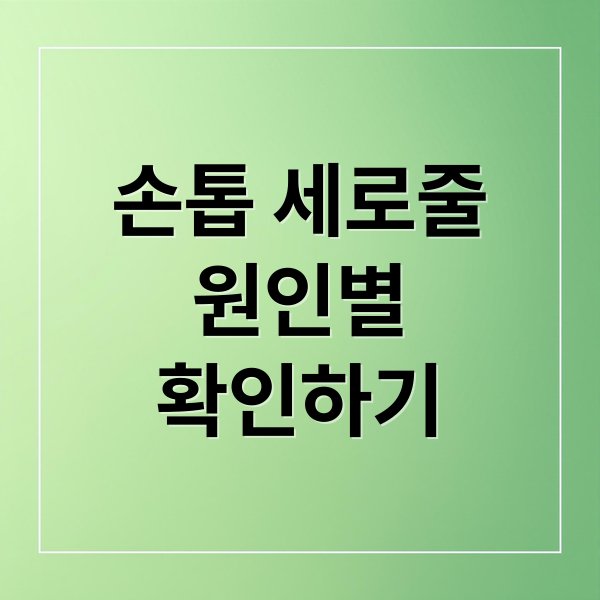 손톱 세로줄
원인별
확인하기 (손톱 검은세로줄 원인)