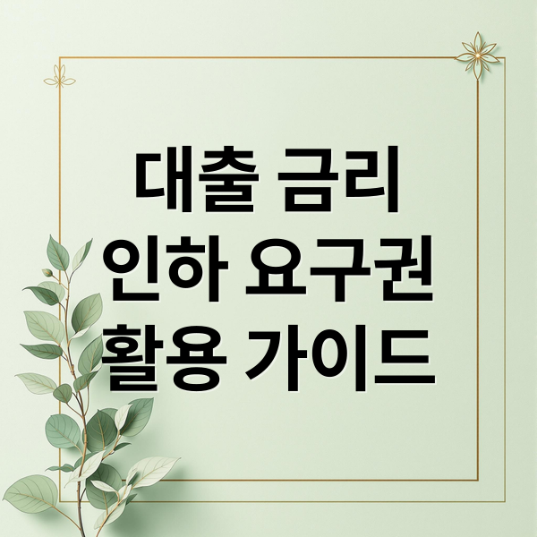 대출 금리
인하 요구권
활용 가이드 (대출 금리 인하방법)