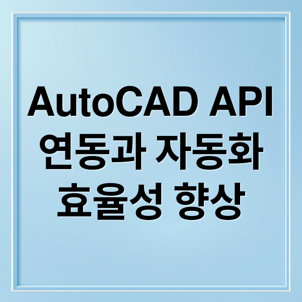 AutoCAD API
연동과 자동화
효율성 향상 (autocad api 연동및실싯간수정)