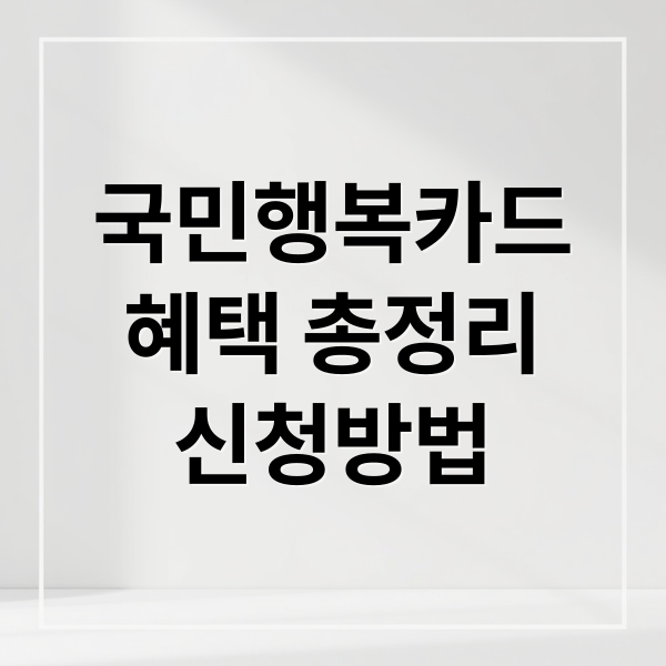 국민행복카드
혜택 총정리
신청방법 (국민행복카드 바우처)