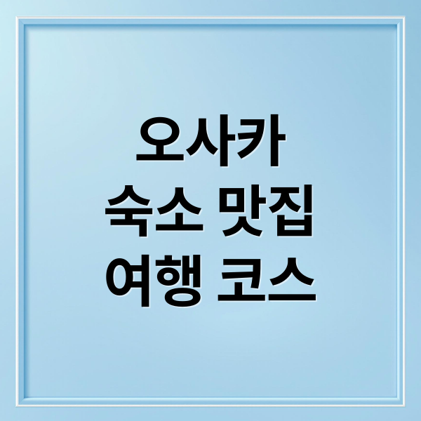 오사카
숙소 맛집
여행 코스 (오사카 숙소 맛집 여행 코스)