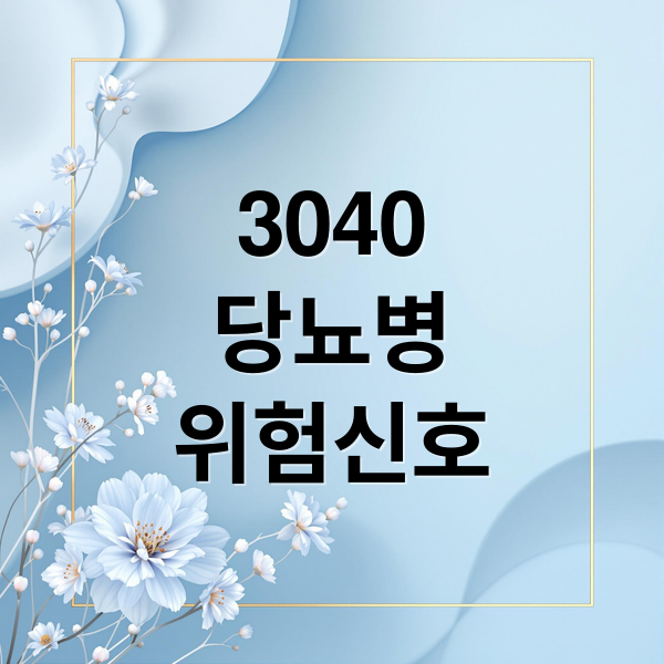 3040
당뇨병
위험신호 (3040 당뇨 초기 증상 예방)