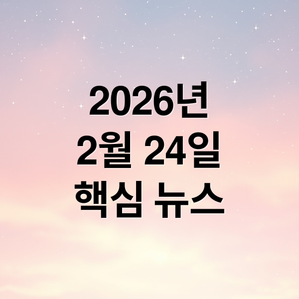 2026년
2월 24일
핵심 뉴스 (2026년 2월 24일 오늘의 주요뉴스)