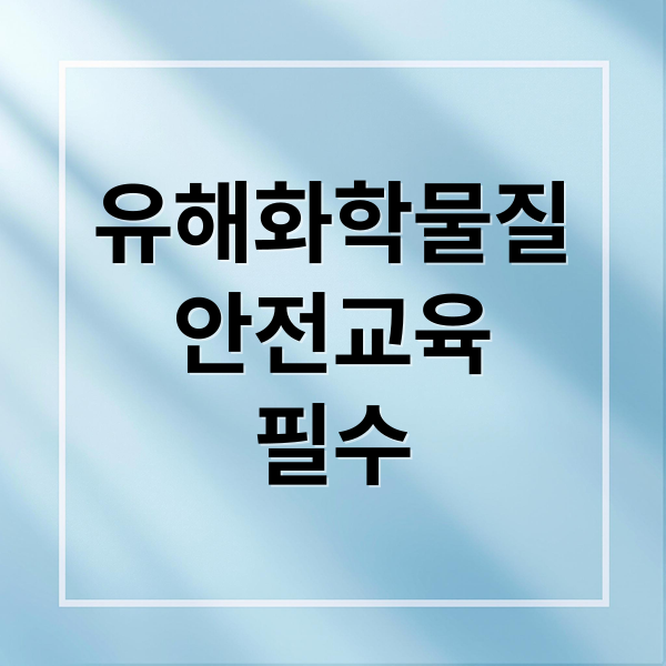 유해화학물질
안전교육
필수 (유해화학물질 안전교육)