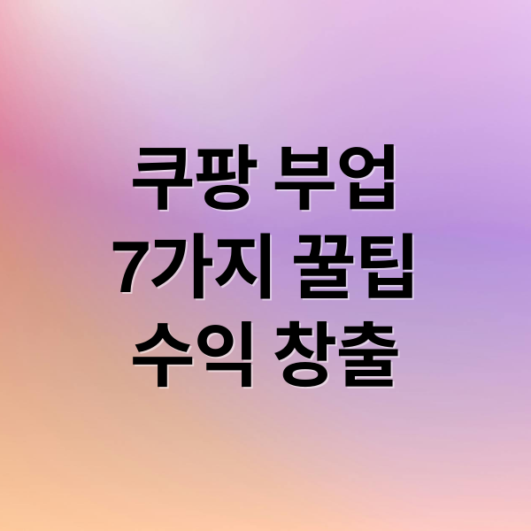쿠팡 부업
7가지 꿀팁
수익 창출 (쿠팡 부업)