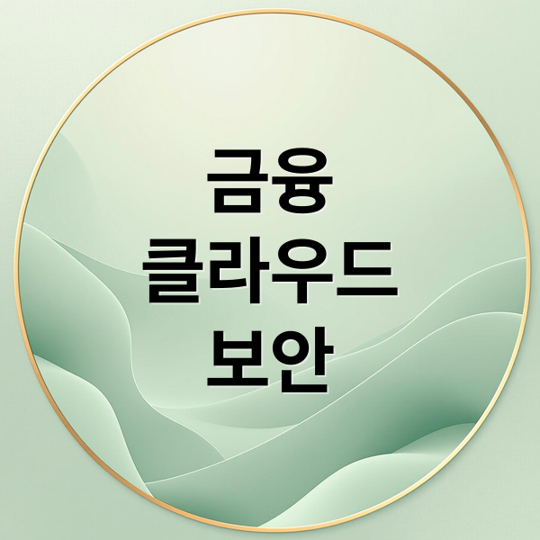 금융
클라우드
보안 (금융권 클라우드 네이티브 보안 32가지 기준)