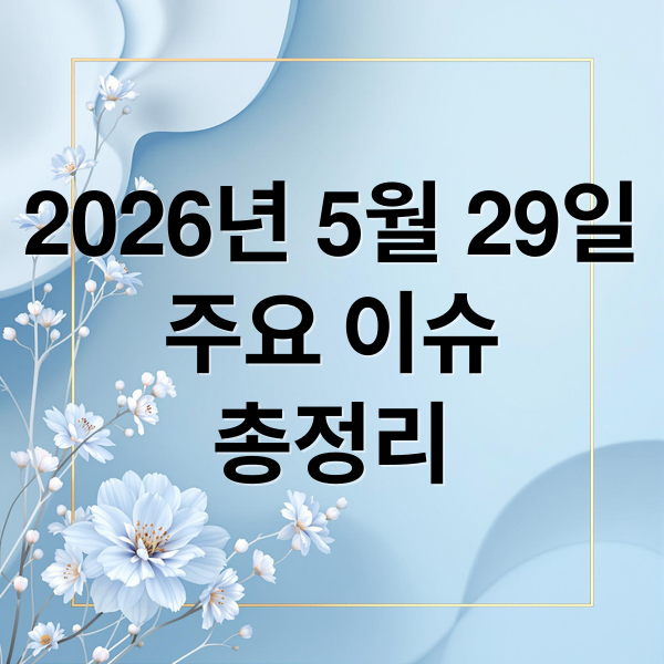 2026년 5월 29일
주요 이슈
총정리 (2026년 5월 29일 오늘의 주요 뉴스)