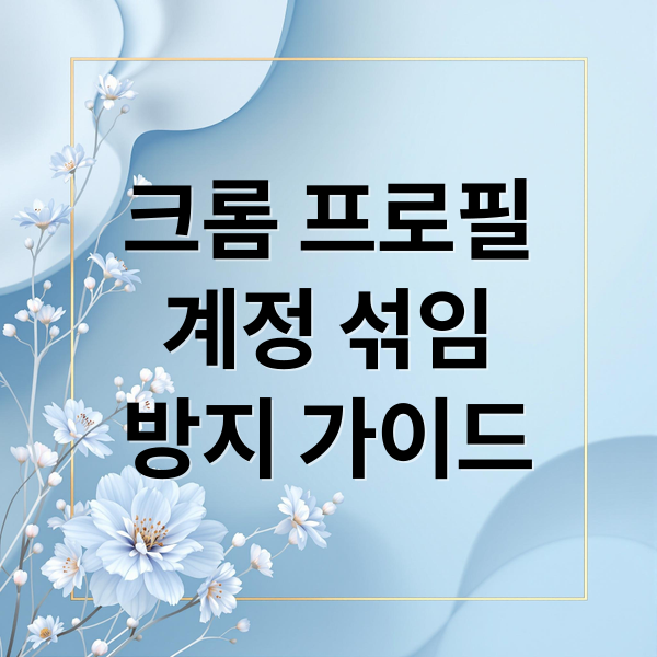 크롬 프로필
계정 섞임
방지 가이드 (브라우저 분리, 계정별 분리)