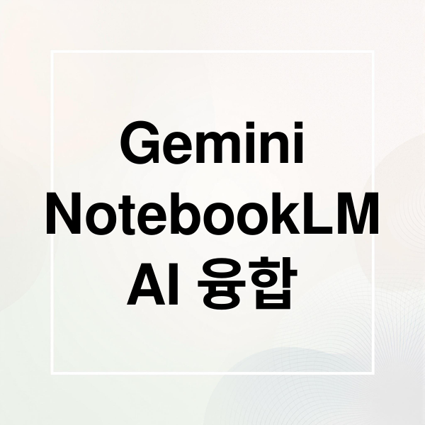 Gemini
NotebookLM
AI 융합 (Gemini NotebookLM 융합)