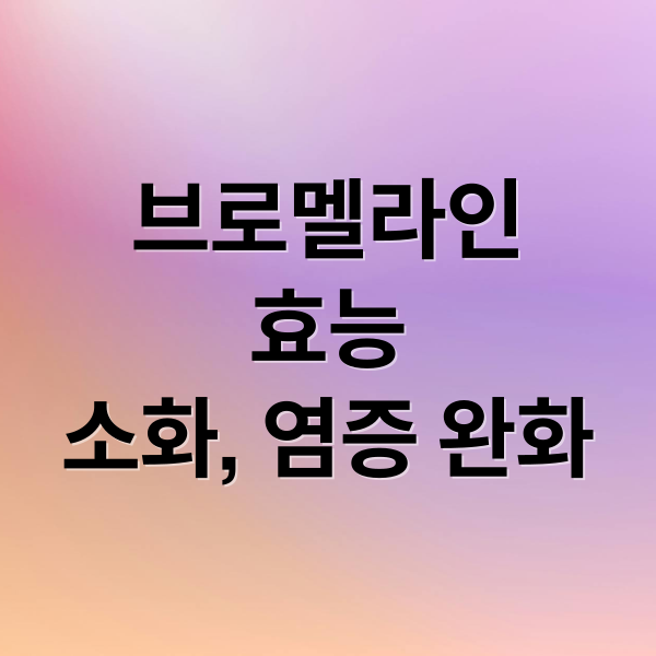 브로멜라인
효능
소화, 염증 완화 (브로멜라인 효능 부작용 섭취량)