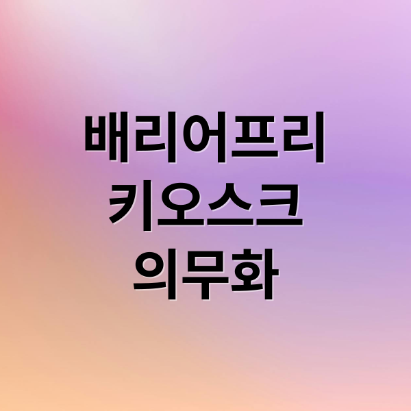 배리어프리
키오스크
의무화 (배리어프리 키오스크 의무화 정부지원)