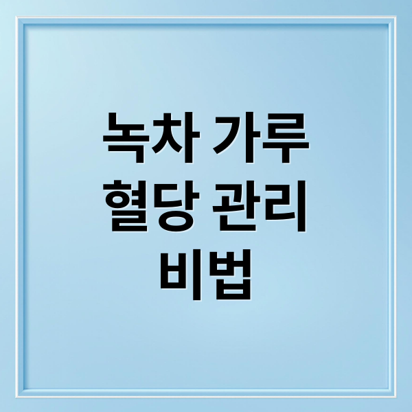 녹차 가루
혈당 관리
비법 (녹차 가루 혈당지수 당뇨)