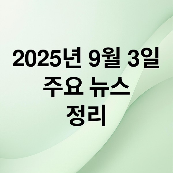 2025년 9월 3일
주요 뉴스
정리 (2025년 9월 3일 오늘의 뉴스)