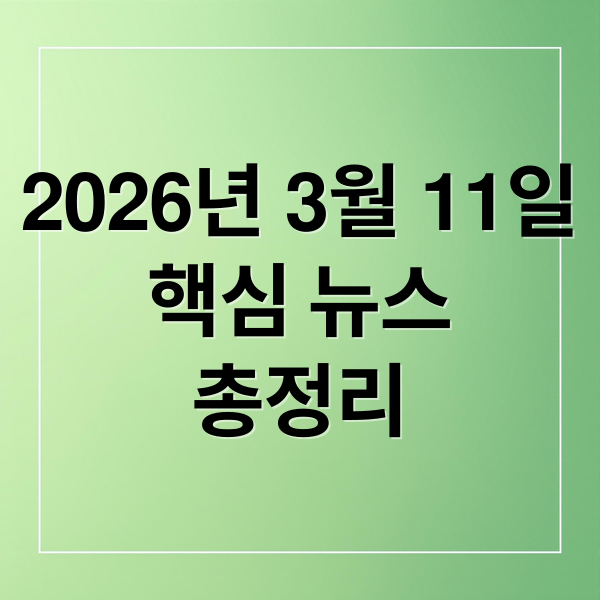 2026년 3월 11일
핵심 뉴스
총정리 (2026년 3월 11일 오늘의 주요 뉴스)