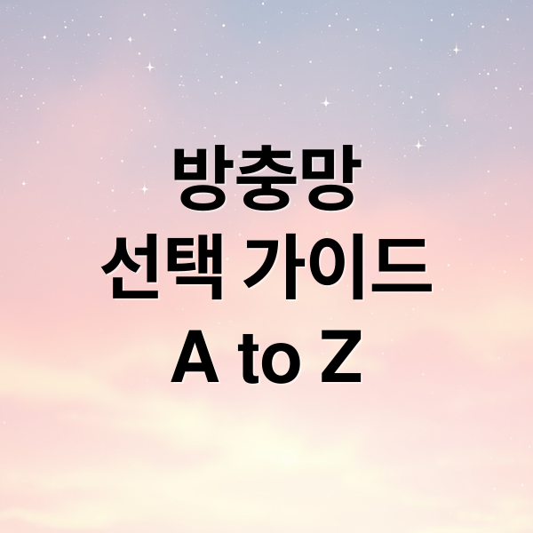 방충망
선택 가이드
A to Z (방충망 소재 특성 종류 상세한 설명)