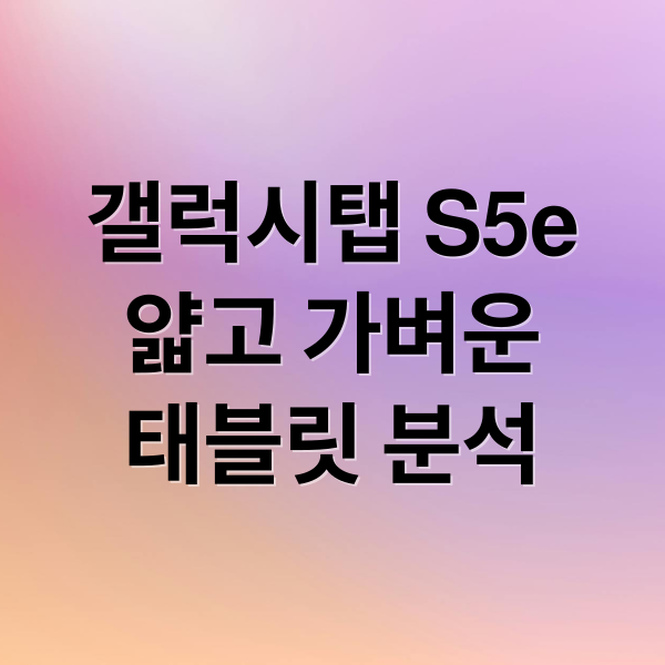 갤럭시탭 S5e
얇고 가벼운
태블릿 분석 (갤럭시탭 s5e SM-T720 SM-T725)