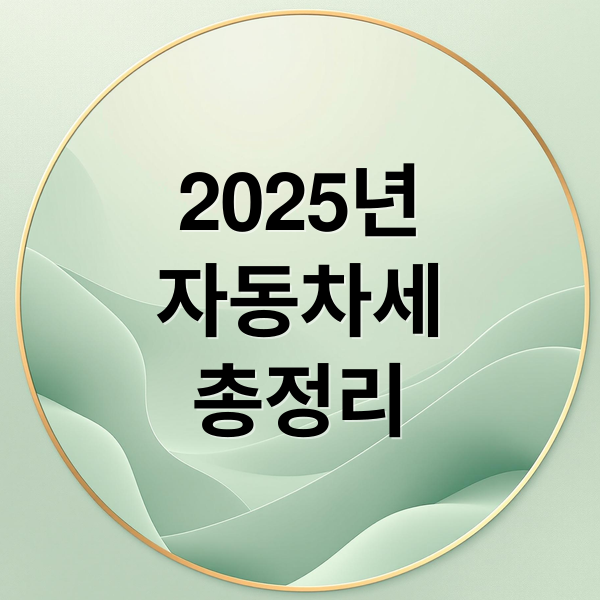 2025년
자동차세
총정리 (자동차세)