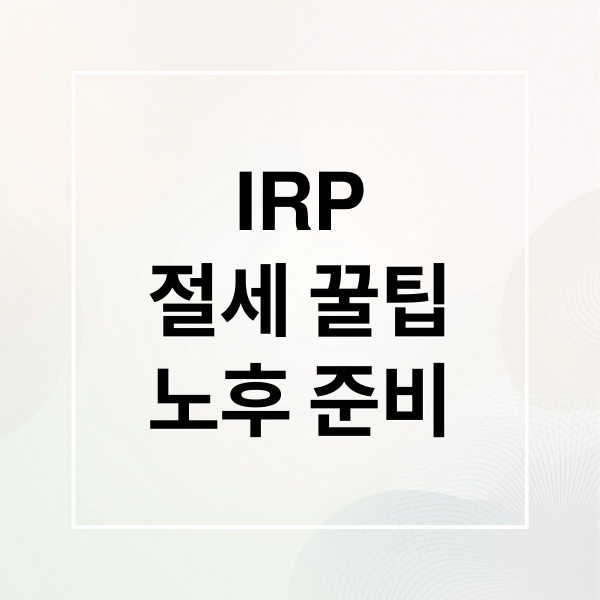 IRP
절세 꿀팁
노후 준비 (IRP로 시작하는 노후준비 어떨까?)