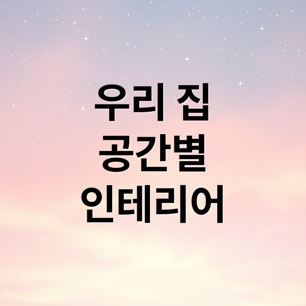 우리 집 공간별 인테리어 완벽 가이드: 디자인부터 시공까지 2 우리 집
공간별
인테리어 (인테리어)